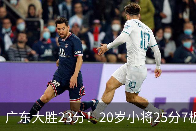 广东大胜23分！20岁小将25分7板3助，胡明轩快归队杜润旺张昊休养