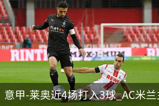 意甲-莱奥近4场打入3球 AC米兰主场1-1遭连平